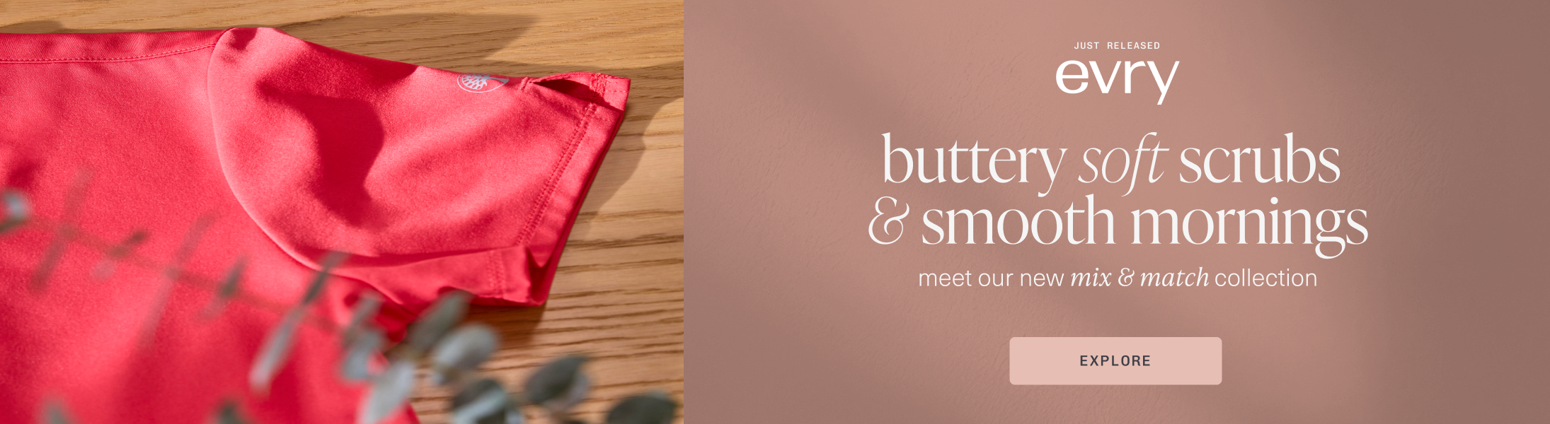 buttery soft scrubs and smooth mornings. meet our new mix and match collection. Explore evry.